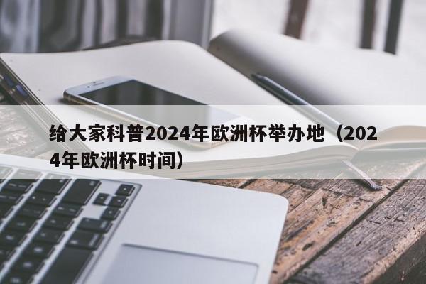 给大家科普2024年欧洲杯举办地（2024年欧洲杯时间）